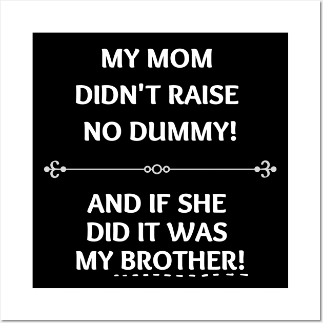 Mom Didn't Raise No Dummy.. My Brother Wall Art by EvolvedandLovingIt